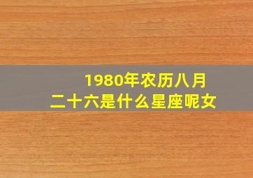 1980年农历八月二十六是什么星座呢女