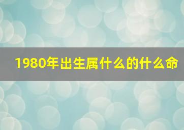 1980年出生属什么的什么命