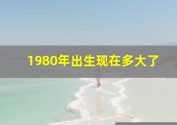 1980年出生现在多大了