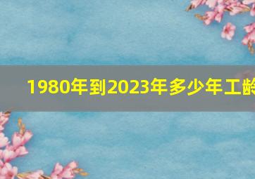 1980年到2023年多少年工龄