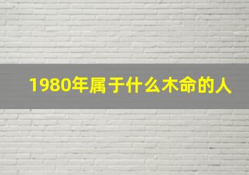 1980年属于什么木命的人