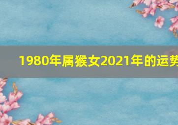 1980年属猴女2021年的运势