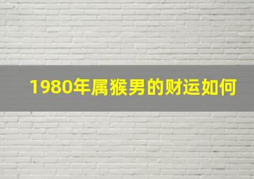 1980年属猴男的财运如何