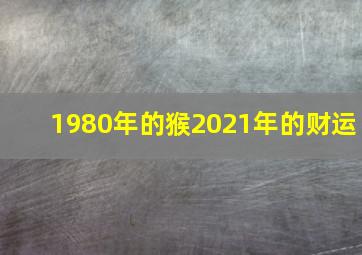 1980年的猴2021年的财运