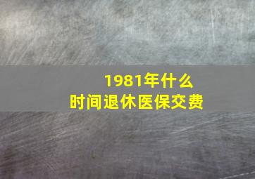 1981年什么时间退休医保交费