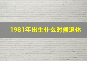 1981年出生什么时候退休