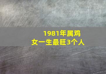 1981年属鸡女一生最旺3个人