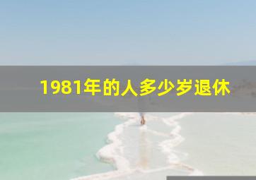 1981年的人多少岁退休