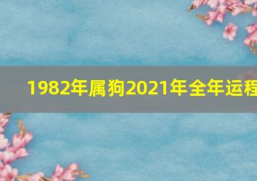 1982年属狗2021年全年运程