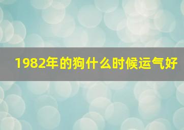 1982年的狗什么时候运气好