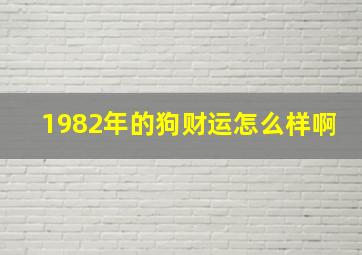 1982年的狗财运怎么样啊