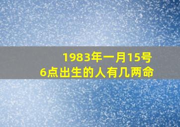 1983年一月15号6点出生的人有几两命