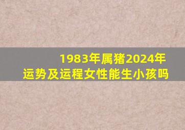 1983年属猪2024年运势及运程女性能生小孩吗