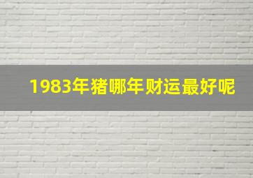 1983年猪哪年财运最好呢