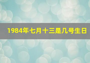 1984年七月十三是几号生日