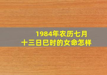 1984年农历七月十三日巳时的女命怎样