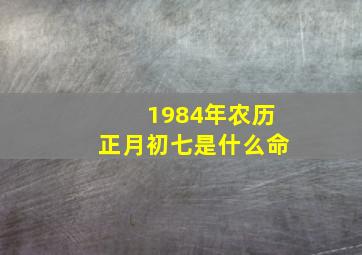 1984年农历正月初七是什么命