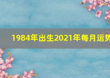 1984年出生2021年每月运势