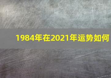 1984年在2021年运势如何