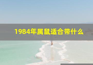 1984年属鼠适合带什么