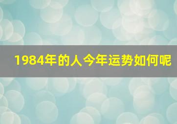 1984年的人今年运势如何呢