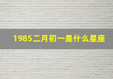 1985二月初一是什么星座