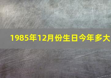 1985年12月份生日今年多大