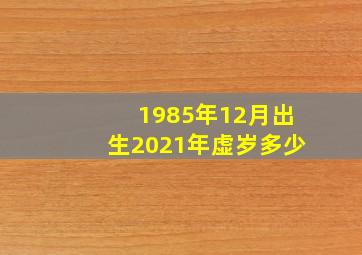 1985年12月出生2021年虚岁多少