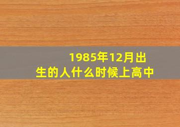 1985年12月出生的人什么时候上高中