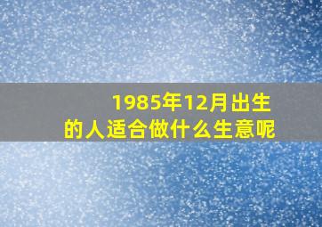 1985年12月出生的人适合做什么生意呢