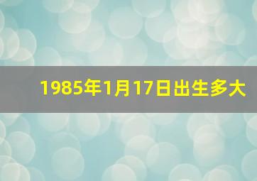 1985年1月17日出生多大