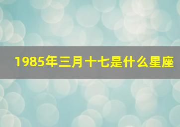 1985年三月十七是什么星座