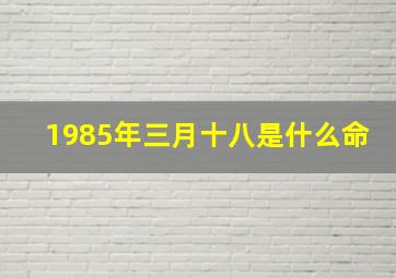 1985年三月十八是什么命