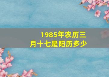 1985年农历三月十七是阳历多少