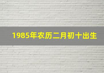 1985年农历二月初十出生