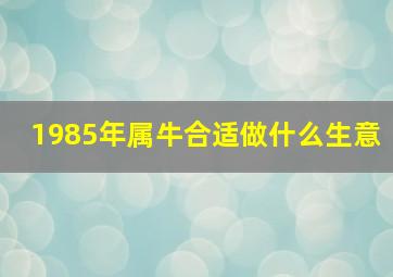 1985年属牛合适做什么生意