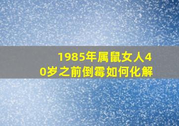 1985年属鼠女人40岁之前倒霉如何化解