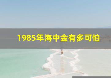 1985年海中金有多可怕