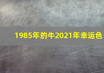 1985年的牛2021年幸运色