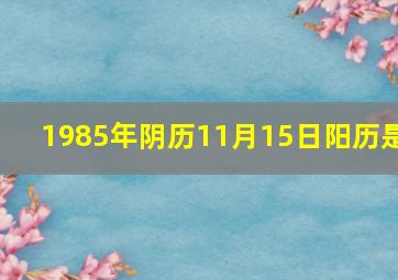 1985年阴历11月15日阳历是