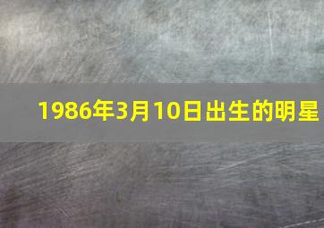 1986年3月10日出生的明星