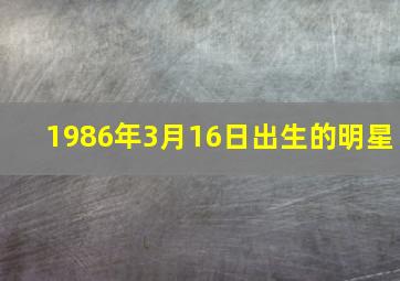 1986年3月16日出生的明星