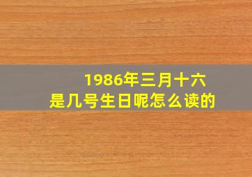 1986年三月十六是几号生日呢怎么读的