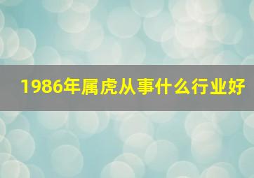 1986年属虎从事什么行业好