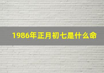 1986年正月初七是什么命