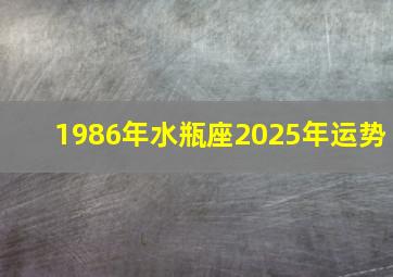 1986年水瓶座2025年运势