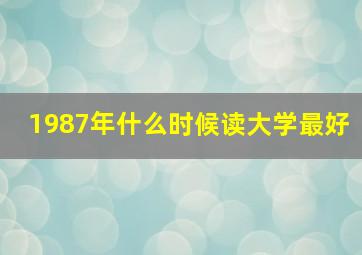 1987年什么时候读大学最好