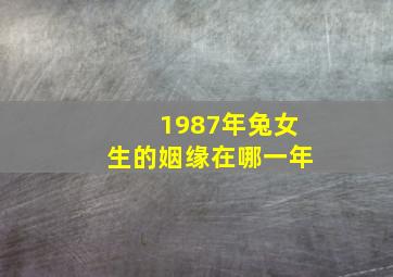 1987年兔女生的姻缘在哪一年