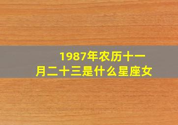 1987年农历十一月二十三是什么星座女