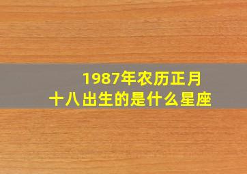 1987年农历正月十八出生的是什么星座